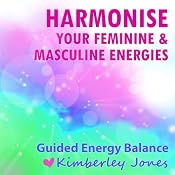 Harmonise your Feminine and Masculine Energies: A Guided Energy Balance for Awakening Women | [Kimberley Jones]