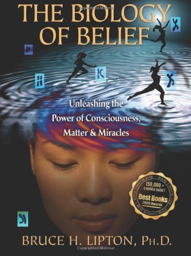 The Biology of Belief: Unleashing the Power of Consciousness, Matter,  Miracles