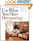 Use What You Have Decorating : Transform Your Home in One Hour With Ten Simple Design Principles -- Using the Space You Have, the Things You Like, the Budget You Choose