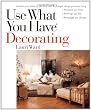 Use What You Have Decorating : Transform Your Home in One Hour With Ten Simple Design Principles -- Using the Space You Have, the Things You Like, the Budget You Choose