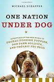One Nation Under Dog: Adventures in the New World of Prozac Popping Puppies, Dog Park Politics, and Organic Pet Food