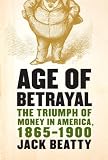 Age of Betrayal: The Triumph of Money in America, 1865-1900