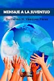 MENSAJE A LA JUVENTUD (UN MENSAJE A LA JUVENTUD DEL SIGLO VEINTIUNO) (Spanish Edition)