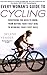Every Woman's Guide to Cycling: Everything You Need to Know, From Buying Your First Bike to Winning Your First Race
