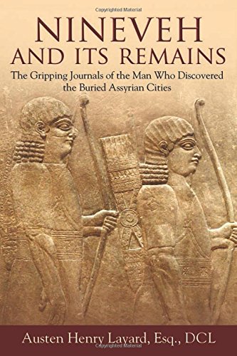 Nineveh and Its Remains: The Gripping Journals of the Man Who Discovered the Buried Assyrian Cities