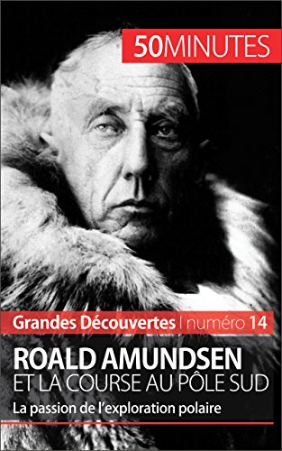 Roald Amundsen et la course au pôle Sud: La passion de l'exploration polaire (Grandes Découvertes t. 14)