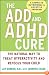 The ADD and ADHD Cure: The Natural Way to Treat Hyperactivity and Refocus Your Child