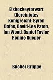 Eishockeytorwart (Vereinigtes Königreich): Byron Dafoe, David-Lee Paton, Ian Wood, Daniel Taylor, Ronnie Rüeger (German Edition)