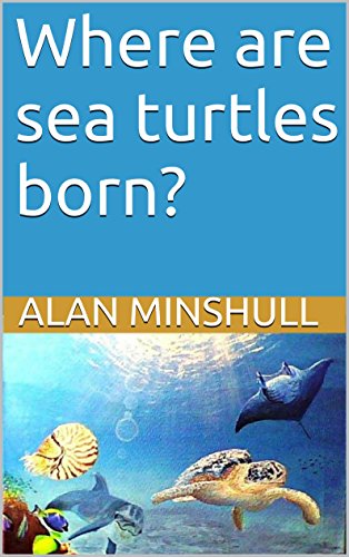 Where are sea turtles born?, by Alan Minshull Where are sea turtles born?, by Alan Minshull