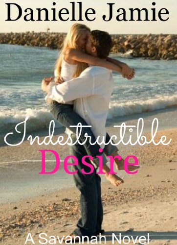 Indestructible Desire (A Savannah Novel) (The Savannah Series) by Danielle Jamie Indestructible Desire (A Savannah Novel) (The Savannah Series) by Danielle Jamie