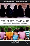 Why the west fears Islam : an exploration of Muslims in liberal democracies