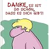 Danke, es ist sch�n, dass es dich gibt