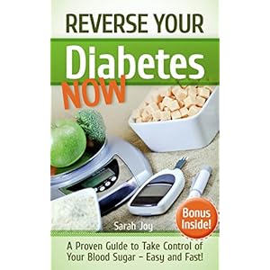 Diabetes: Reverse Your Diabetes NOW! How To Take Control of Your Blood Sugar Easy and Fast!: Reverse Diabetes Forever (Type 2 Diabetes Cure Book 1)
