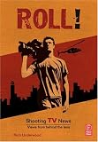 Roll! Shooting TV News: Views from Behind the Lens