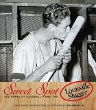 Sweet Spot: 125 Years of Baseball and the Louisville Slugger