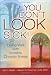 You Don't LOOK Sick!: Living Well With Invisible Chronic Illness