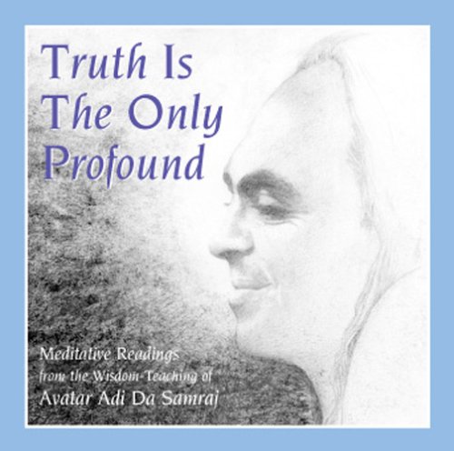 Truth Is the Only Profound: Meditative Reading from the Wisdom-Teaching of Ruchira Avatar Adi Da Samraj
