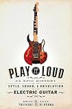 Play It Loud: An Epic History of the Style, Sound, and Revolution of the Electric Guitar