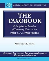 The Taxobook: Principles and Practices of Building Taxonomies, Part 2 of a 3-Part Series (Synthesis Lectures on Information Concepts, Retrieval, and Sevices) The Taxobook: Principles and Practices of Building Taxonomies, Part 2 of a 3-Part Series (Synthesis Lectures on Information Concepts, Retrieval, and Sevices)
