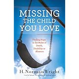 missing the child you love finding hope in the midst of death disability or absence