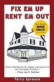 Fix 'em Up, Rent 'em Out: How to Start Your Own House Fix-up & Rental Business in Your Spare Time; or, Investing in Real Estate and Creating Wealth with Fixer-Upper Houses