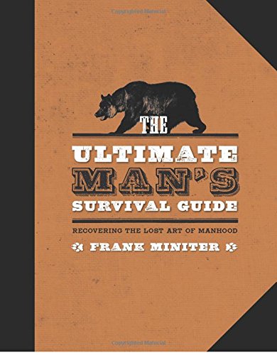 The Ultimate Man's Survival Guide: Rediscovering the Lost Art of Manhood