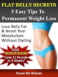 Flat Belly Secrets: 5 Easy Tips To Permanent Weight Loss – Lose Belly Fat & Boost Your Metabolism Without Dieting!