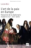 L'art de la paix en Europe : Naissance de la diplomatie moderne XVIe-XVIIIe si�cle