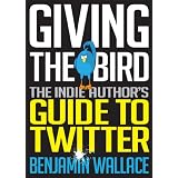 Giving The Bird: The Indie Author's Guide to Twitter ~ Benjamin Wallace
