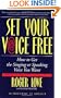 Set Your Voice Free: How To Get The Singing Or Speaking Voice You Want