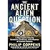 The Ancient Alien Question: A New Inquiry Into the Existence, Evidence, and Influence of Ancient Visitors