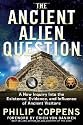 Ancient Alien Question: A New Inquiry Into the Existence, Evidence, and Influence of Ancient Visitors