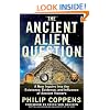 The Ancient Alien Question: A New Inquiry Into the Existence, Evidence, and Influence of Ancient Visitors