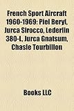 French Sport Aircraft 1960-1969: Piel Beryl, Jurca Sirocco, Lederlin 380-L, Jurca Gnatsum, Chasle Tourbillon-