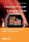 Feuerwerk sicher transportieren: Richtig klassifizieren, kennzeichnen, verladen und transportieren - Mario Gaede