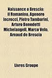 Naissance Brescia: Il Romanino, Agenore Incrocci, Pietro Tamburini, Arturo Benedetti Michelangeli, Marco Velo, Arnaud de Brescia
