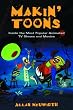 Makin' Toons: Inside the Most Popular Animated TV Shows & Movies