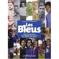 Les Bleus : Tous les joueurs de l'�quipe de France de 1904 � aujourd'hui