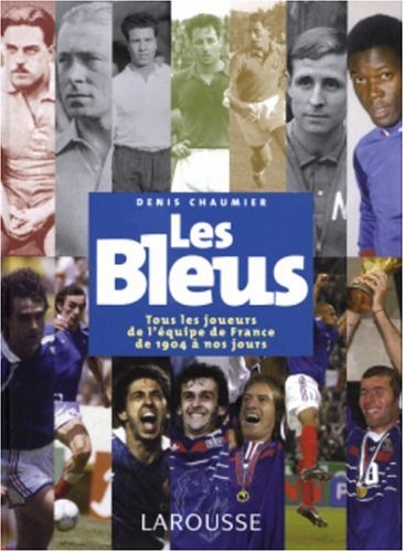 Les Bleus : Tous les joueurs de l'équipe de France de 1904 à aujourd'hui francais Les Bleus : Tous les joueurs de l'équipe de France de 1904 à aujourd'hui francais