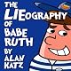 The LIEography of Babe Ruth: The Absolutely Untrue, Totally Made Up, 100% Fake Life Story of the World's Greatest Slugger