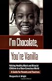 I'm Chocolate, You're Vanilla: Raising Healthy Black and Biracial Children in a Race-Conscious World