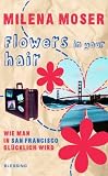 Flowers in your hair: Wie man in San Francisco gl�cklich wird - Milena Moser