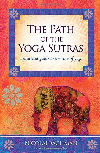 The Path of the Yoga Sutras: A Practical Guide to the Core of Yoga The Path of the Yoga Sutras: A Practical Guide to the Core of Yoga