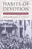 Habits of Devotion: Catholic Religious Practice in Twentieth-Century America (Cushwa Center Studies of Catholicism in Twentieth-Century America)