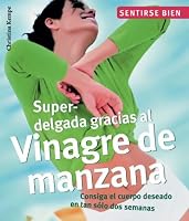Superdelgada gracias al vinagre de manzana: Consiga el cuerpo deseado en tan solo dos semanas (Sentirse bien series)