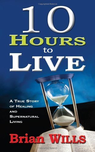 10 Hours to Live A True Story of Healing and Supernatural Living by WILLS BRIAN [Whitaker House,2010] (Paperback)