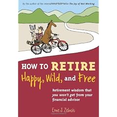 How to Retire Happy, Wild, and Free: Retirement Wisdom That You Won't Get from Your Financial Advisor
