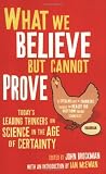 What we believe but cannot prove : today's leading thinkers on science in the age of certainty