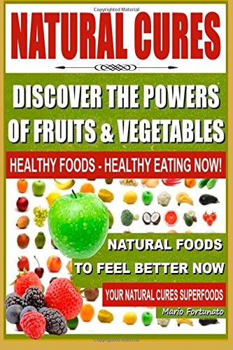 natural cures discover the powers of fruits and vegetables healthy foods healthy eating now natural foods