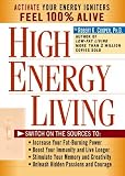High Energy Living: Switch on the Sources to: Increase Your Fat-Burning Power, Boost Your Immunity and Live Longer, Stimulate Your Memory and Creativity, Unleash Hidden